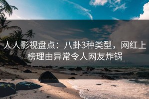 人人影视盘点：八卦3种类型，网红上榜理由异常令人网友炸锅