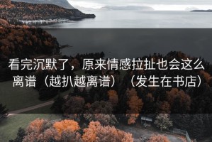 看完沉默了，原来情感拉扯也会这么离谱（越扒越离谱）（发生在书店）