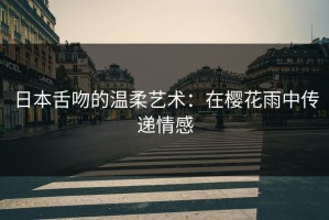 日本舌吻的温柔艺术：在樱花雨中传递情感