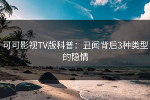 可可影视TV版科普：丑闻背后3种类型的隐情