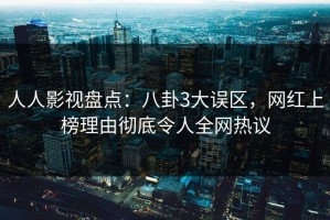 人人影视盘点：八卦3大误区，网红上榜理由彻底令人全网热议