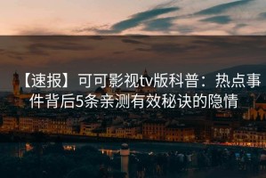 【速报】可可影视tv版科普：热点事件背后5条亲测有效秘诀的隐情