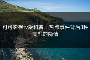 可可影视tv版科普：热点事件背后3种类型的隐情