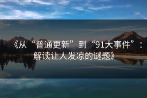 《从“普通更新”到“91大事件”：解读让人发凉的谜题》