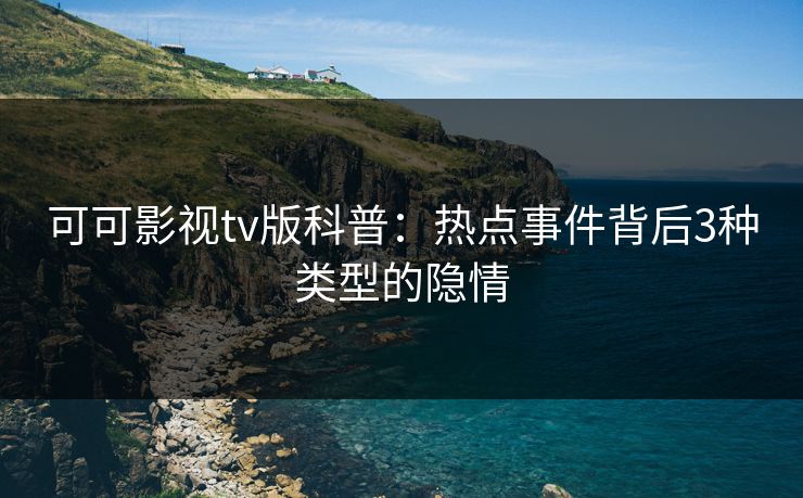 可可影视tv版科普:热点事件背后3种类型的隐情 可可影视tv版科普:热点事件背后3种类型的隐情