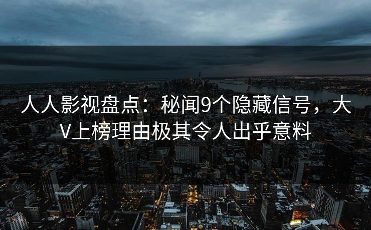 人人影视盘点：秘闻9个隐藏信号，大V上榜理由极其令人出乎意料