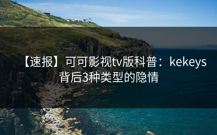 【速报】可可影视tv版科普：kekeys背后3种类型的隐情