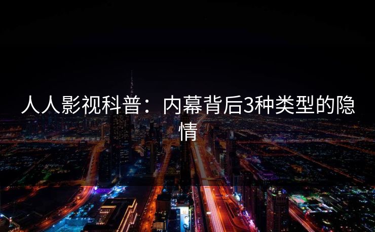 人人影视科普：内幕背后3种类型的隐情