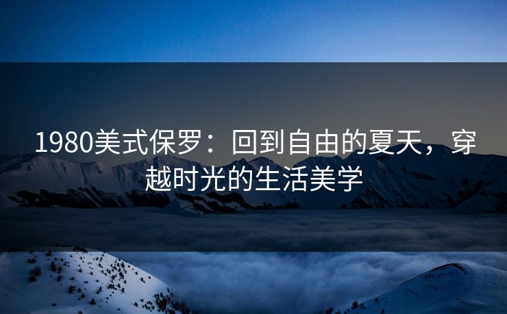 1980美式保罗：回到自由的夏天，穿越时光的生活美学