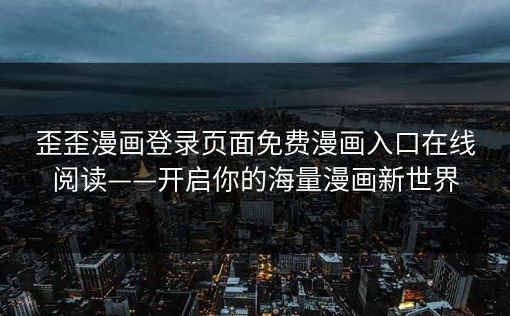 歪歪漫画登录页面免费漫画入口在线阅读——开启你的海量漫画新世界 歪歪漫画登录页面免费漫画入口在线阅读——开启你的海量漫画新世界
