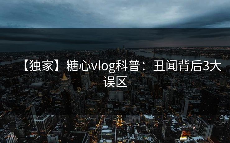 【独家】糖心vlog科普：丑闻背后3大误区